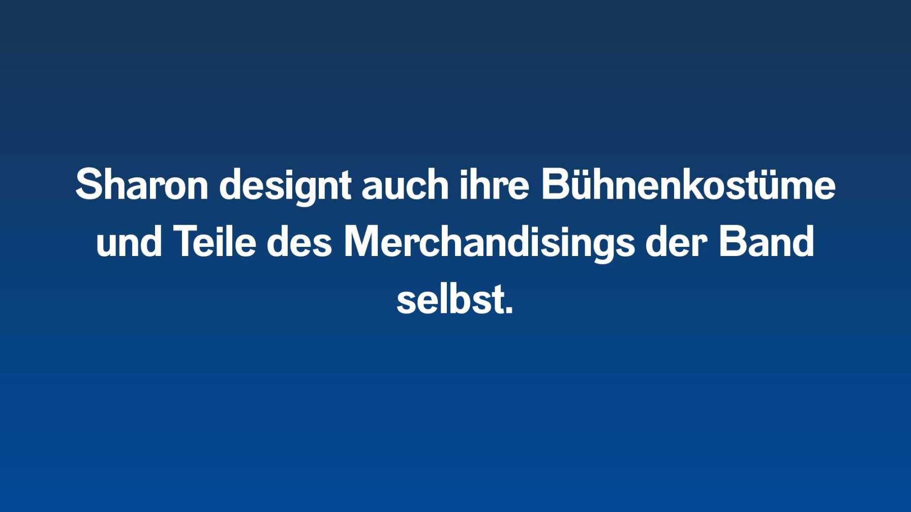 Sharon designt auch ihre Bühnenkostüme und Teile des Merchandisings der Band selbst.