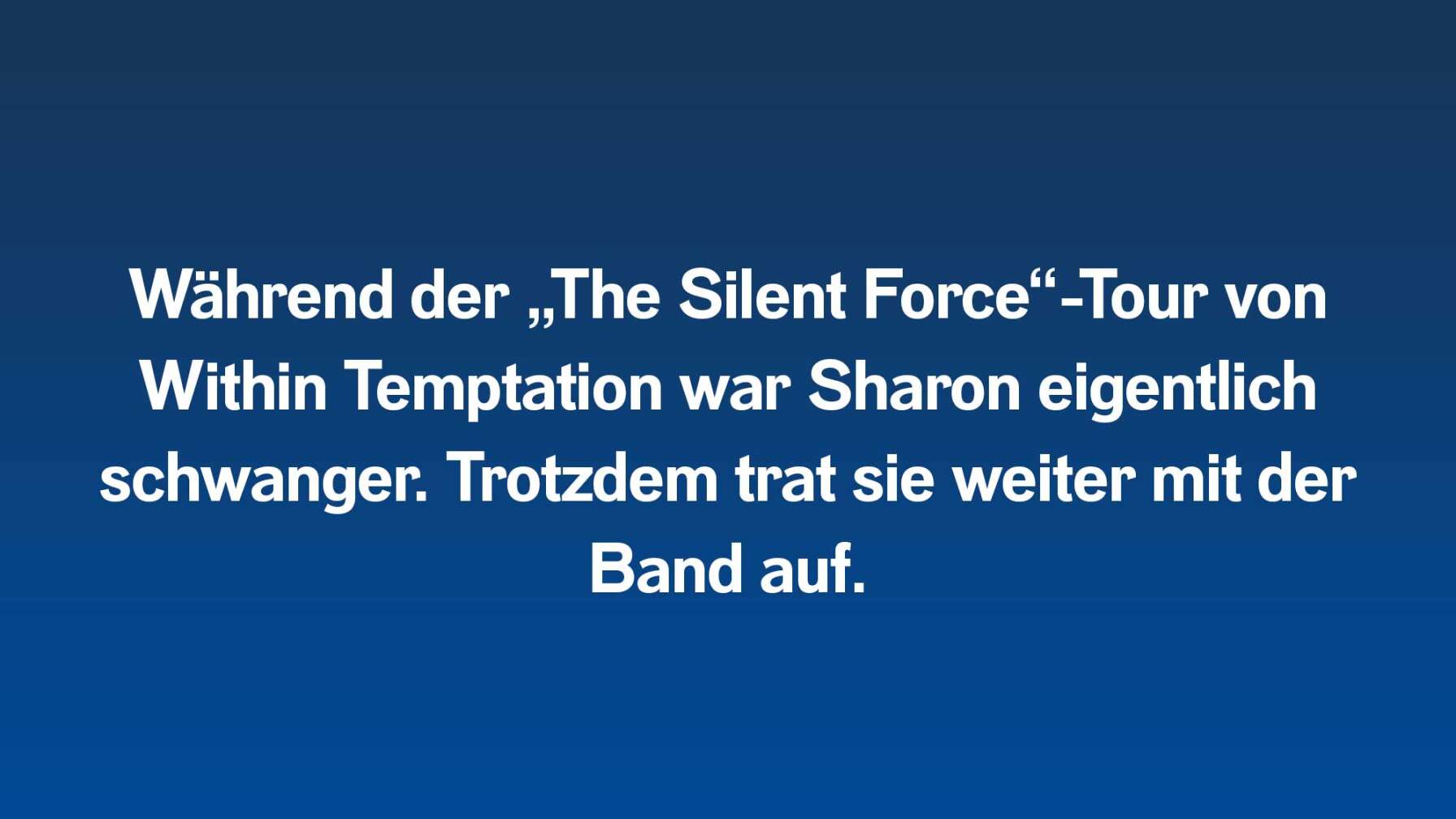 Während der „The Silent Force“-Tour von Within Temptation war Sharon eigentlich schwanger. Trotzdem trat sie weiter mit der Band auf.