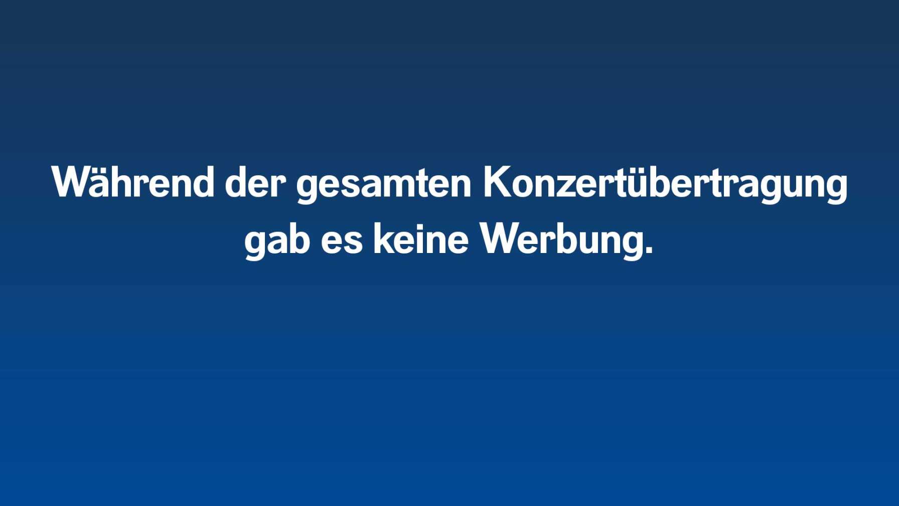 Während der gesamten Konzertübertragung gab es keine Werbung.