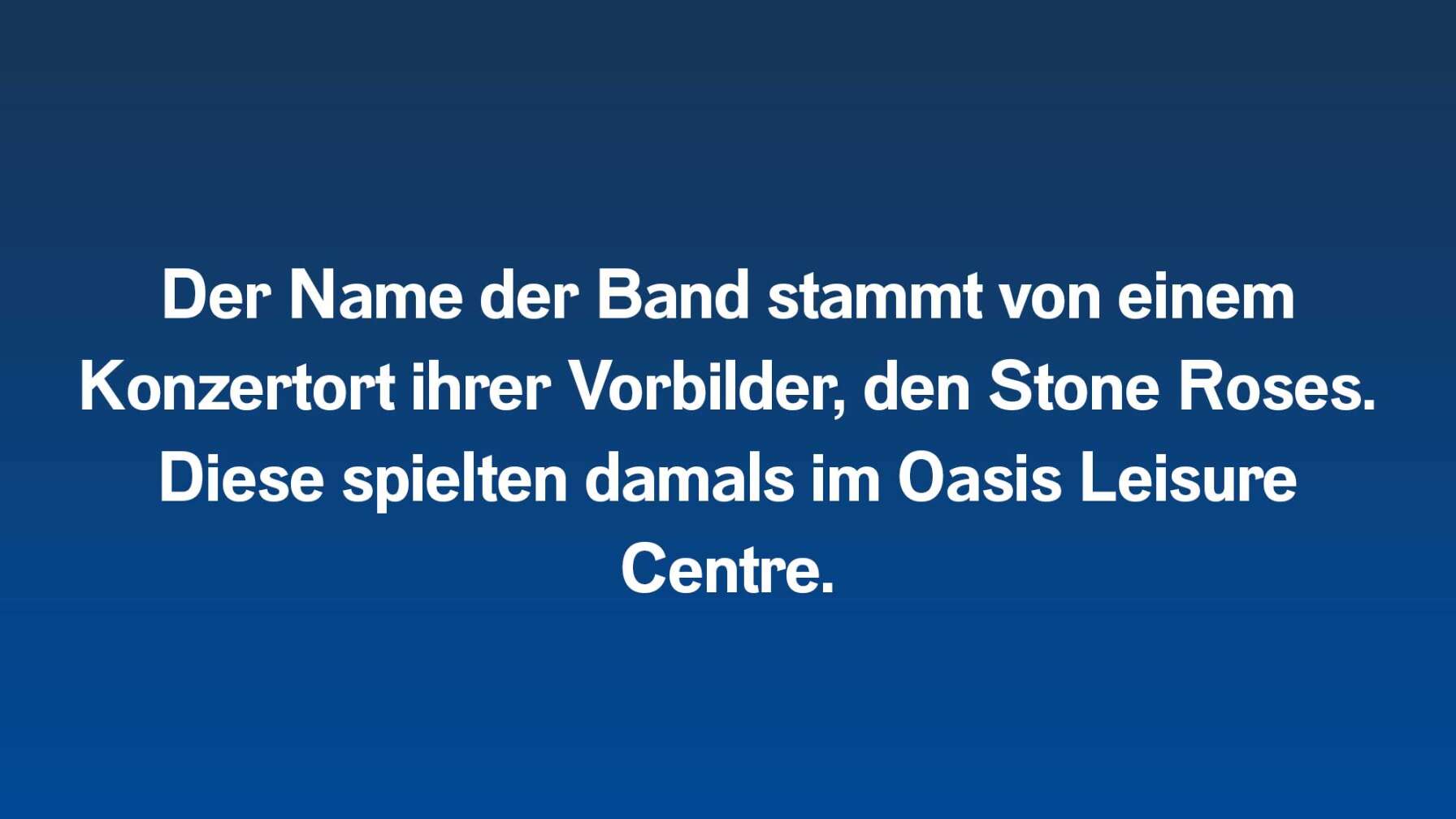 Der Name der Band stammt von einem Konzertort ihrer Vorbilder, den Stone Roses. Diese spielten damals im Oasis Leisure Centre.