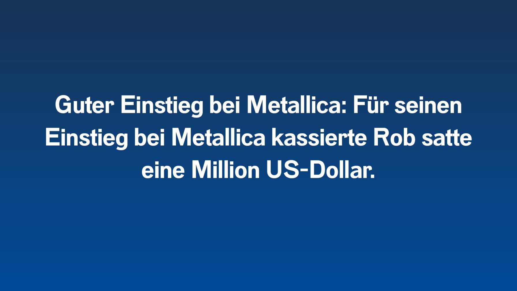 Guter Einstieg bei Metallica: Für seinen Einstieg bei Metallica kassierte Rob satte eine Million US-Dollar.