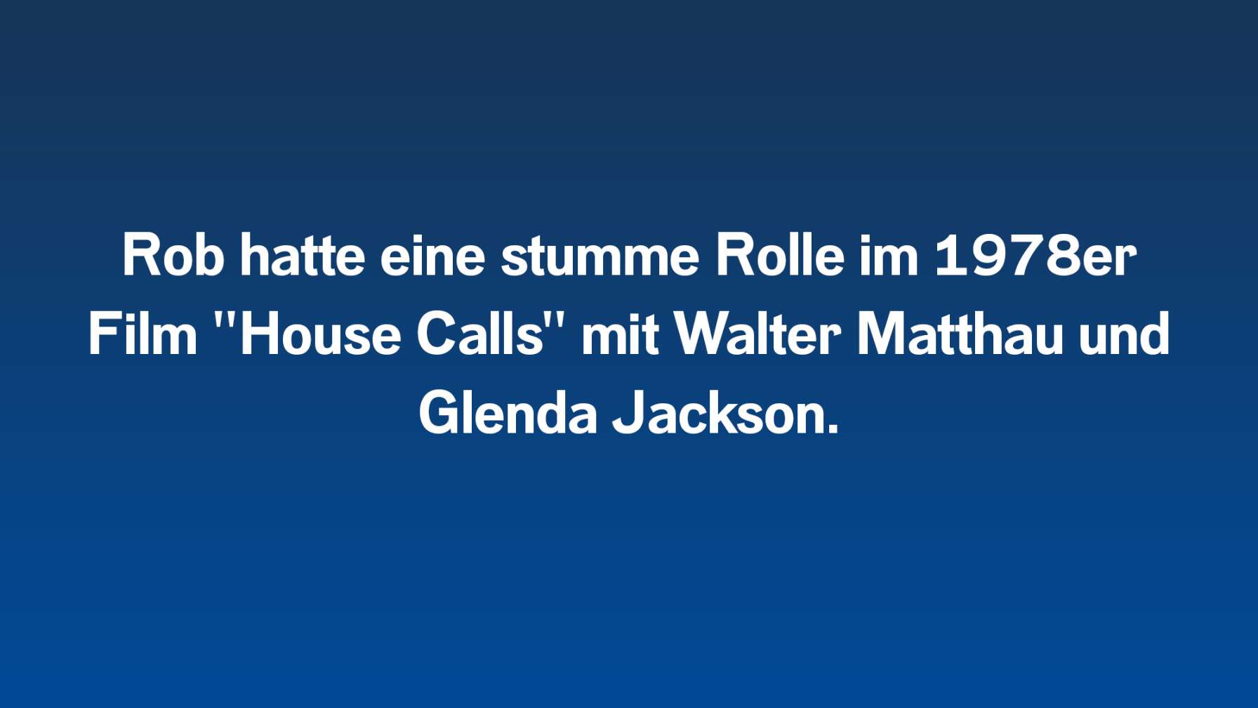 Rob hatte eine stumme Rolle im 1978er Film "House Calls" mit Walter Matthau und Glenda Jackson.